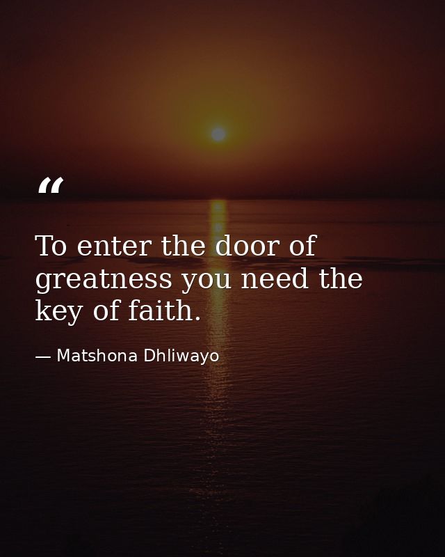 To enter the door of greatness you need the key of faith. — Matshona Dhliwayo