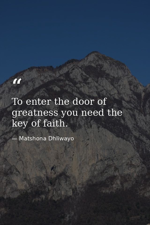To enter the door of greatness you need the key of faith. — Matshona Dhliwayo