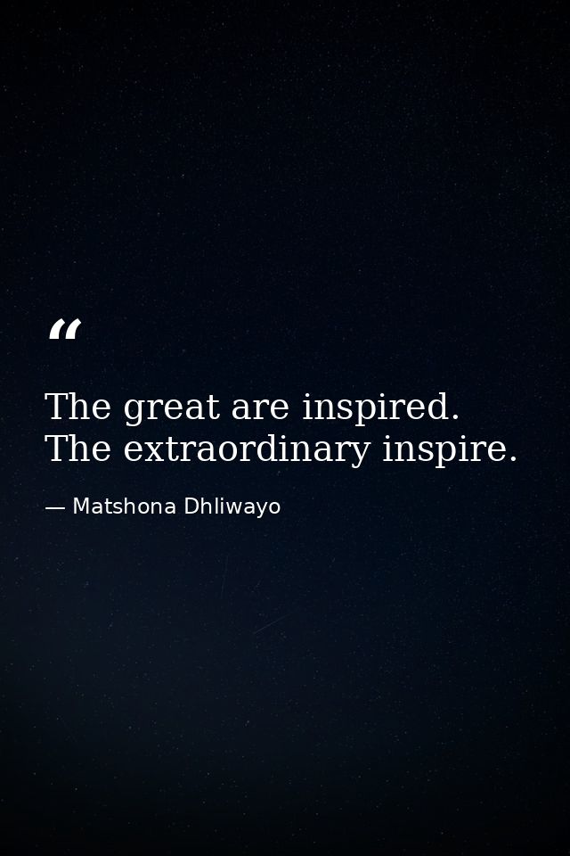 The great are inspired. The extraordinary inspire. — Matshona Dhliwayo