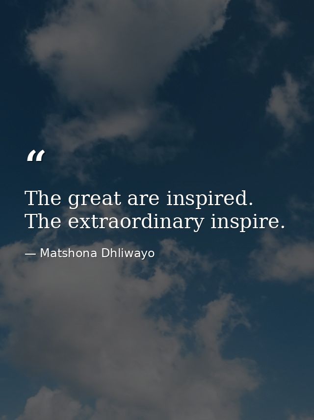 The great are inspired. The extraordinary inspire. — Matshona Dhliwayo