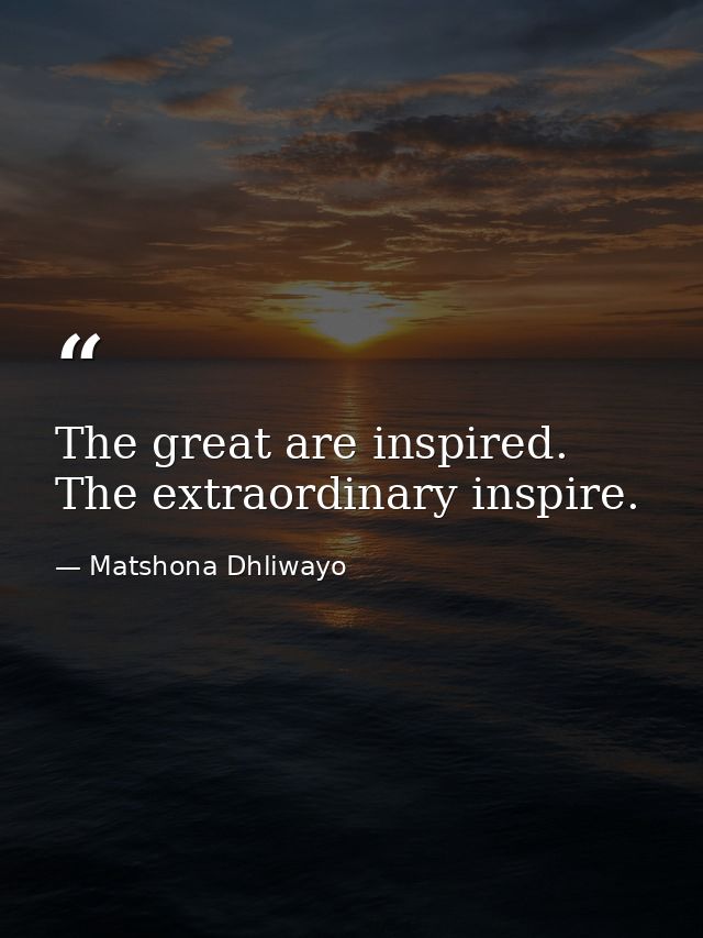 The great are inspired. The extraordinary inspire. — Matshona Dhliwayo
