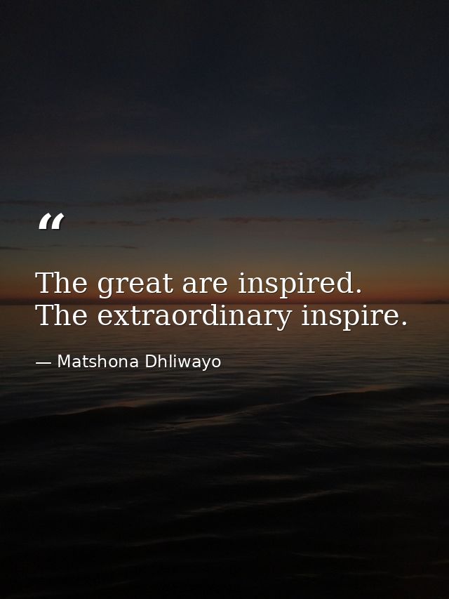 The great are inspired. The extraordinary inspire. — Matshona Dhliwayo