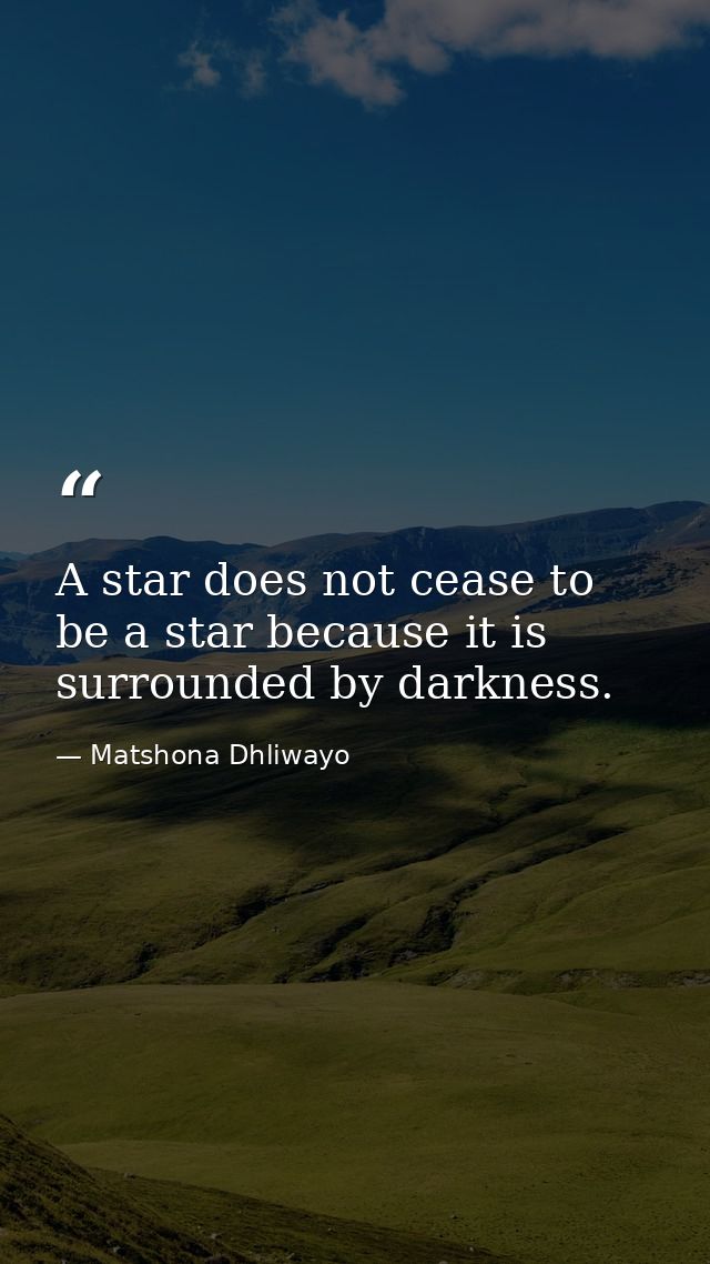 A star does not cease to be a star because it is surrounded by darkness. — Matshona Dhliwayo