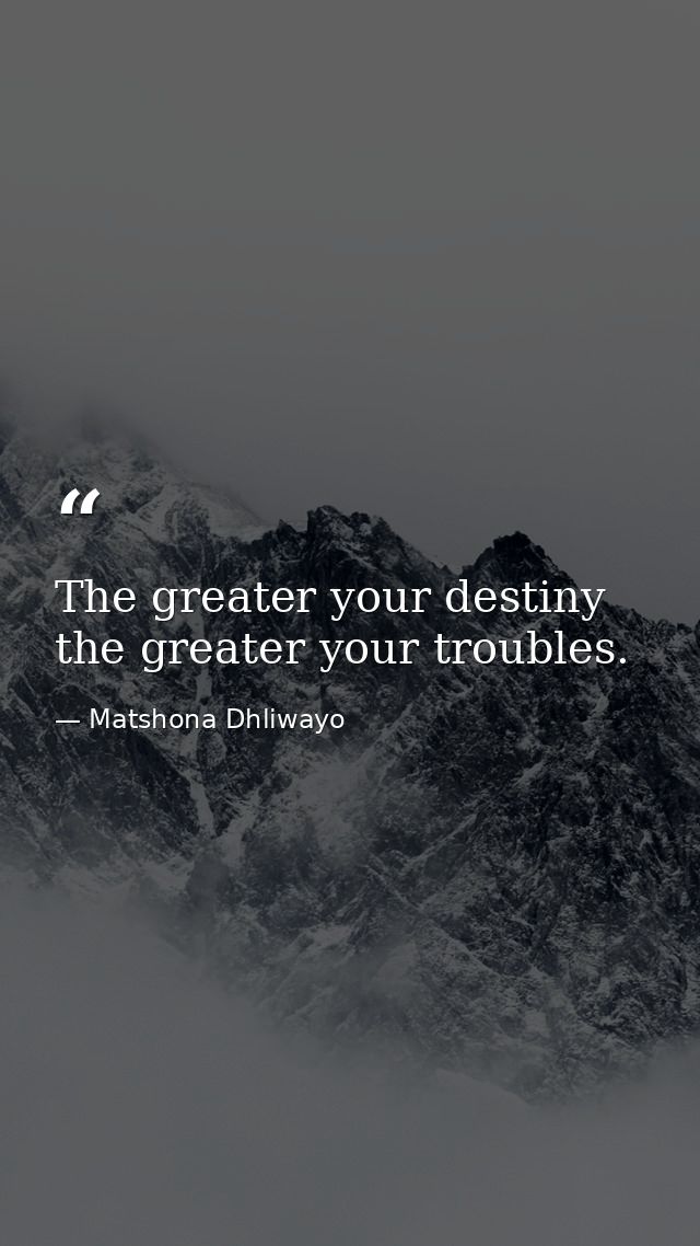 The greater your destiny the greater your troubles. — Matshona Dhliwayo