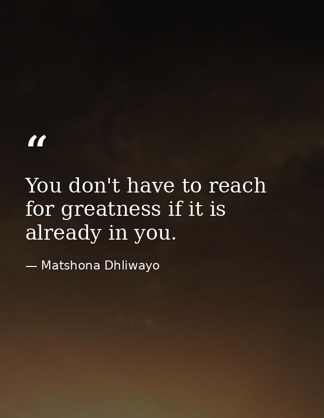 You don't have to reach for greatness if it is already in you. — Matshona Dhliwayo