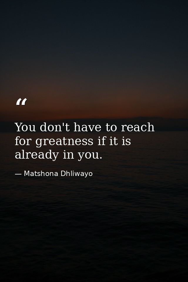 You don't have to reach for greatness if it is already in you. — Matshona Dhliwayo