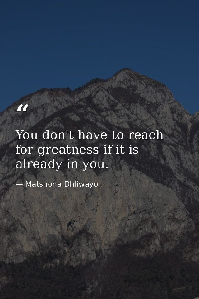 You don't have to reach for greatness if it is already in you. — Matshona Dhliwayo
