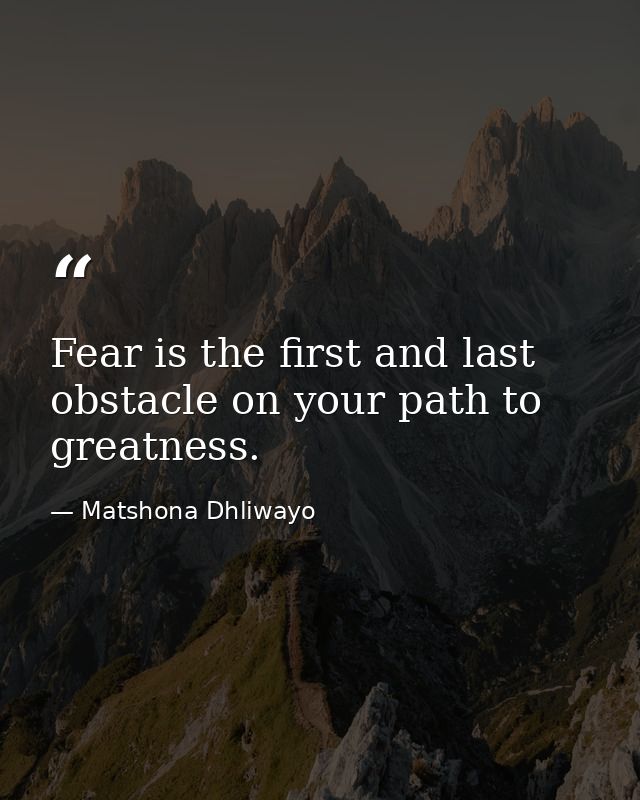 Fear is the first and last obstacle on your path to greatness. — Matshona Dhliwayo