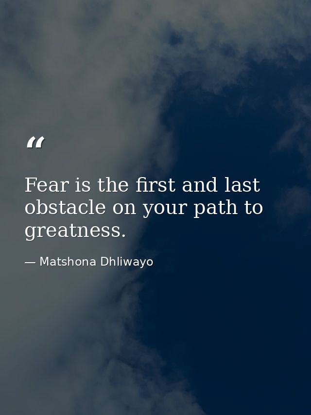 Fear is the first and last obstacle on your path to greatness. — Matshona Dhliwayo