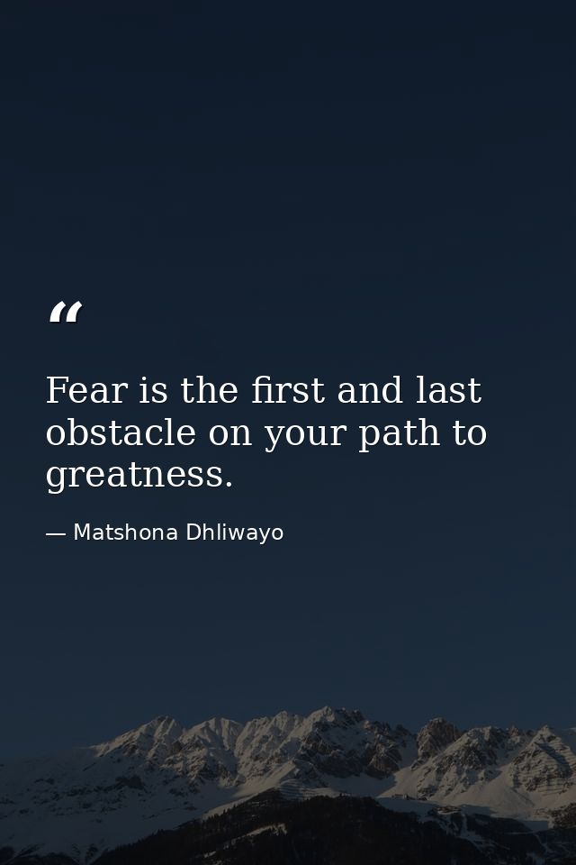 Fear is the first and last obstacle on your path to greatness. — Matshona Dhliwayo