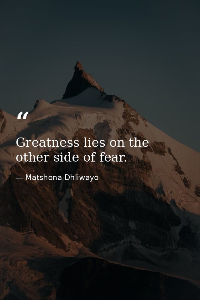 Greatness lies on the other side of fear. — Matshona Dhliwayo