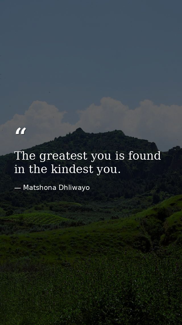 The greatest you is found in the kindest you. — Matshona Dhliwayo