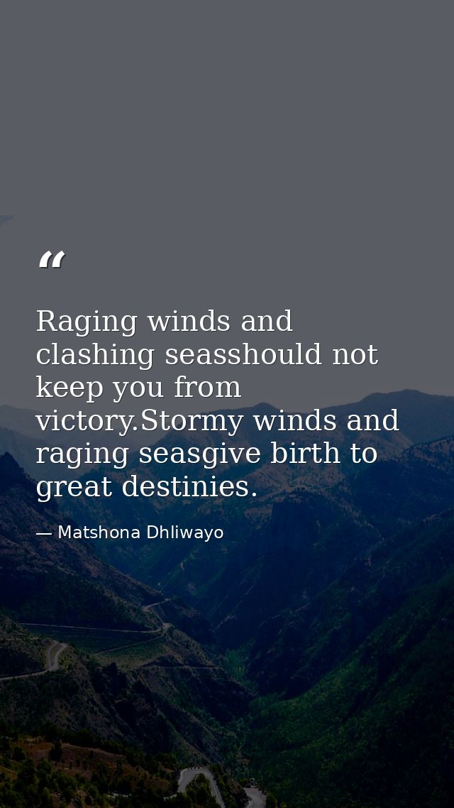 Raging winds and clashing seasshould not keep you from victory.Stormy winds and raging seasgive birth to great destinies — Matshona Dhliwayo