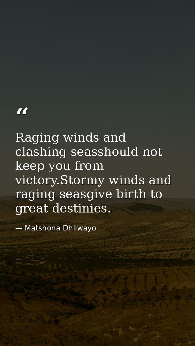 Raging winds and clashing seasshould not keep you from victory.Stormy winds and raging seasgive birth to great destinies — Matshona Dhliwayo
