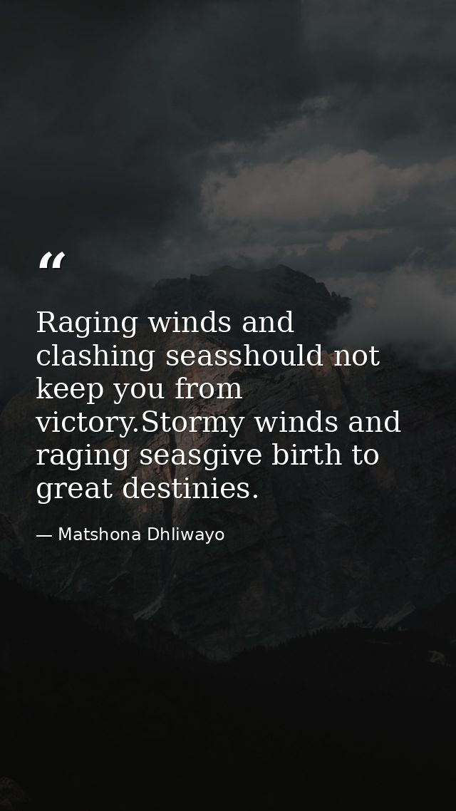 Raging winds and clashing seasshould not keep you from victory.Stormy winds and raging seasgive birth to great destinies — Matshona Dhliwayo