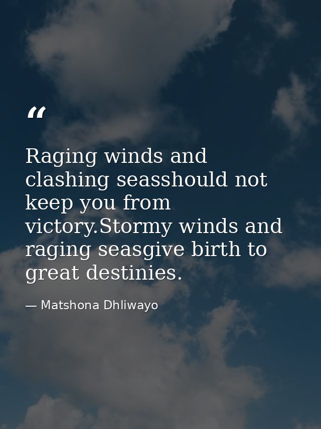 Raging winds and clashing seasshould not keep you from victory.Stormy winds and raging seasgive birth to great destinies — Matshona Dhliwayo