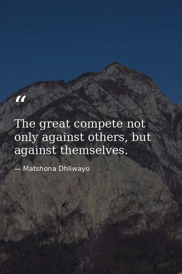 The great compete not only against others, but against themselves. — Matshona Dhliwayo