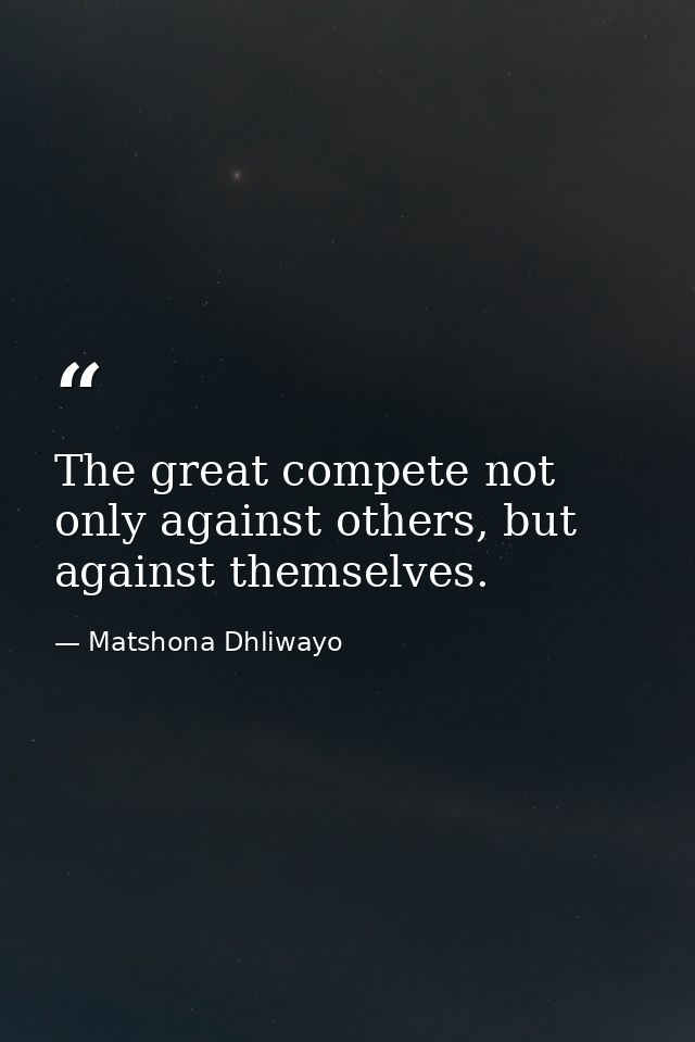 The great compete not only against others, but against themselves. — Matshona Dhliwayo