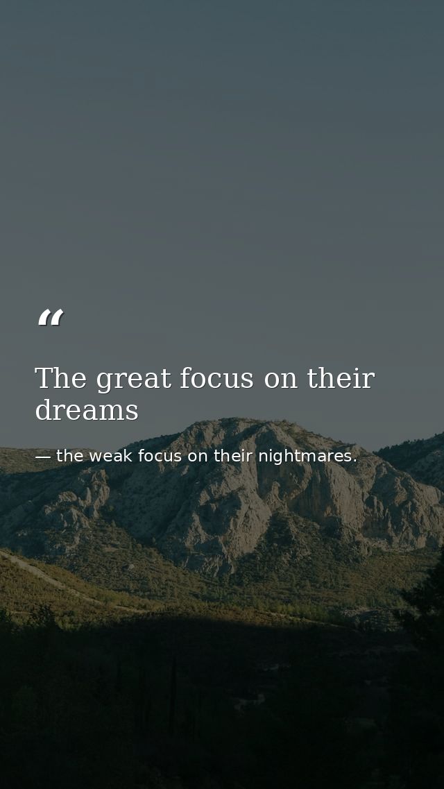 The great focus on their dreams — the weak focus on their nightmares.
