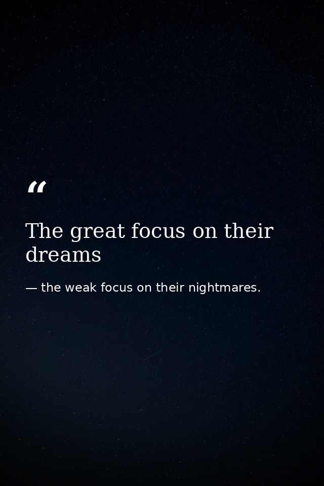The great focus on their dreams — the weak focus on their nightmares.