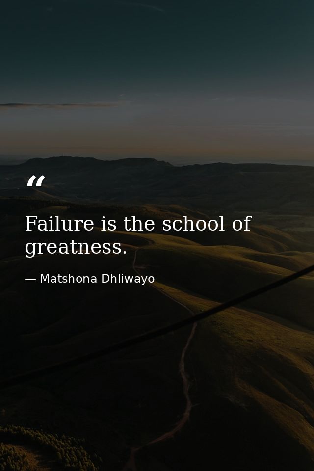 Failure is the school of greatness. — Matshona Dhliwayo