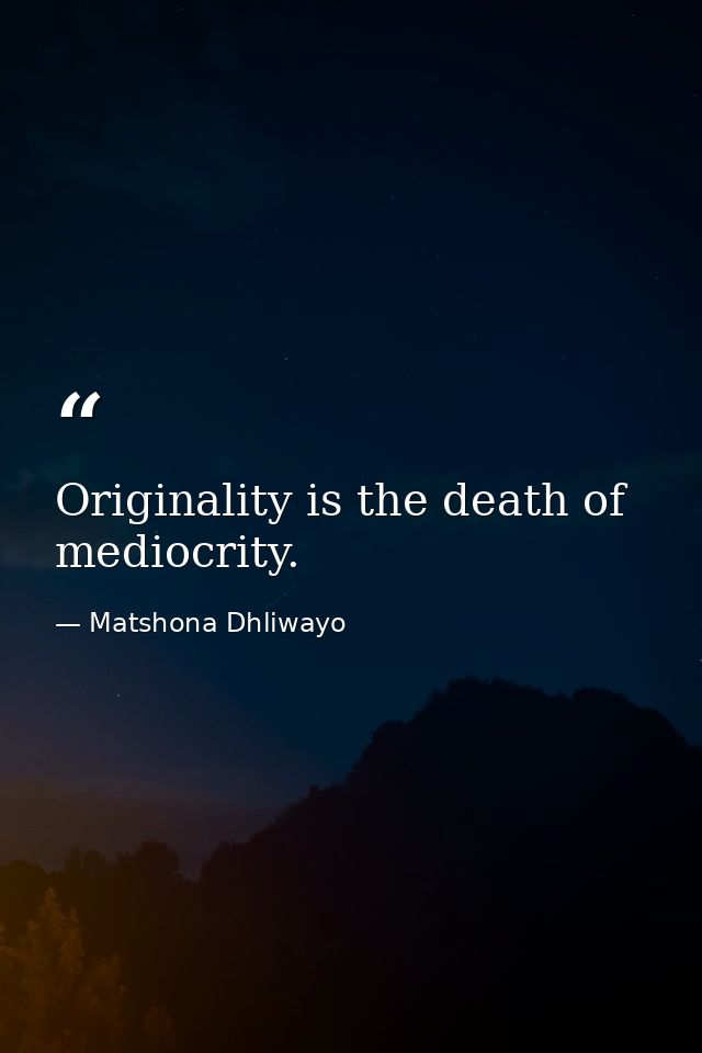Originality is the death of mediocrity. — Matshona Dhliwayo