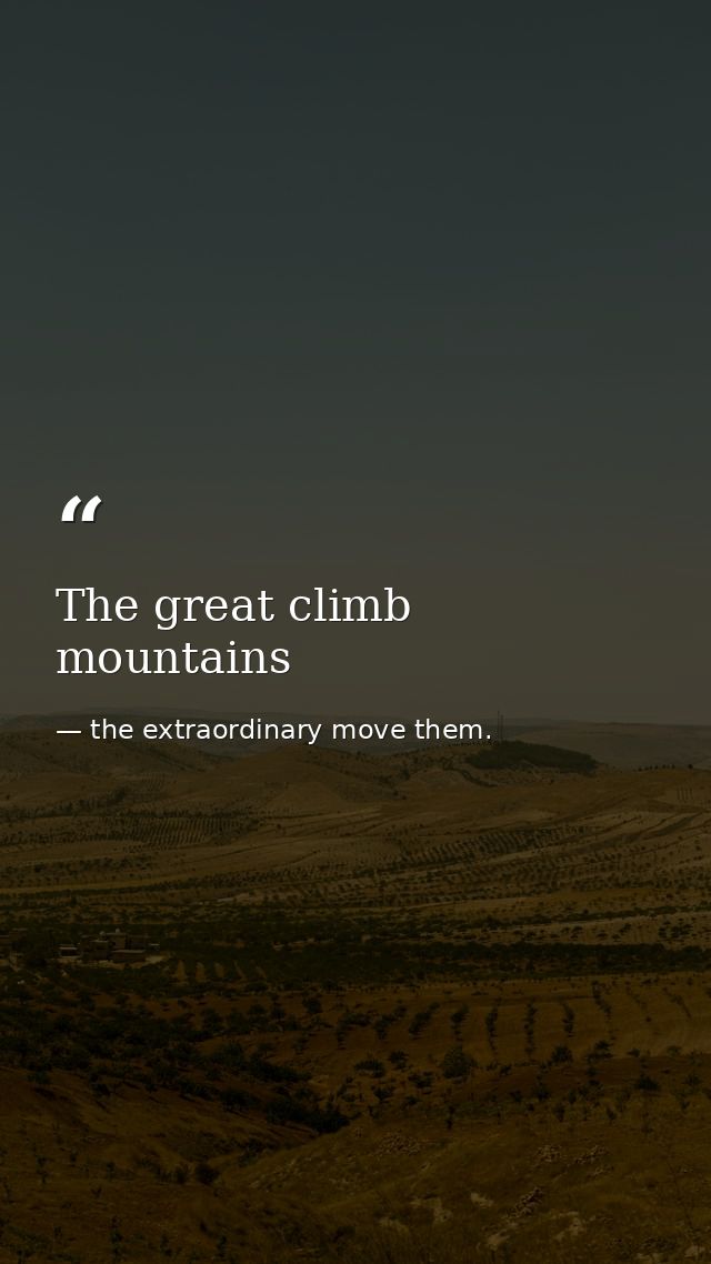 The great climb mountains — the extraordinary move them.