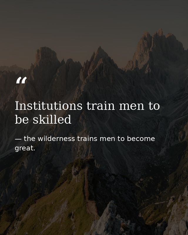 Institutions train men to be skilled — the wilderness trains men to become great.