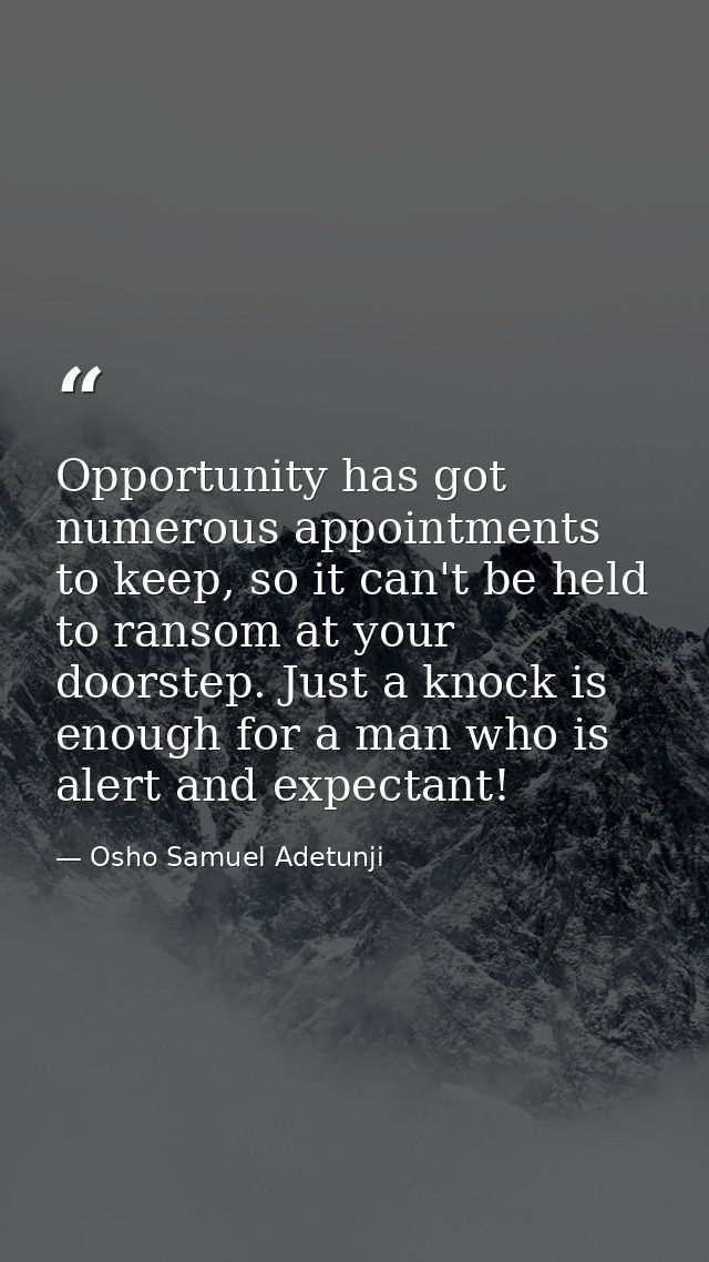 Opportunity has got numerous appointments to keep, so it can't be held to ransom at your doorstep. Just a knock is enoug — Osho Samuel Adetunji