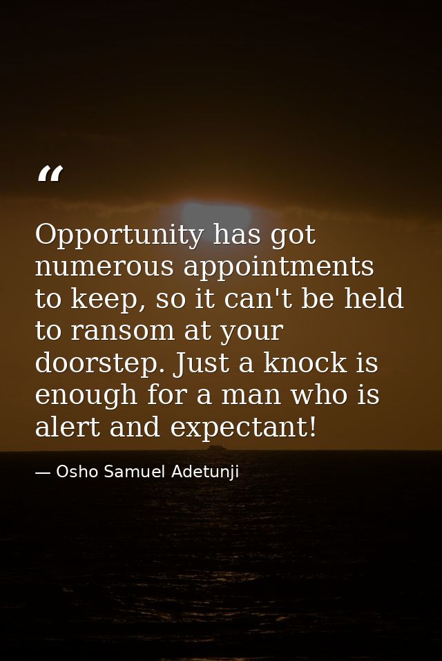 Opportunity has got numerous appointments to keep, so it can't be held to ransom at your doorstep. Just a knock is enoug — Osho Samuel Adetunji