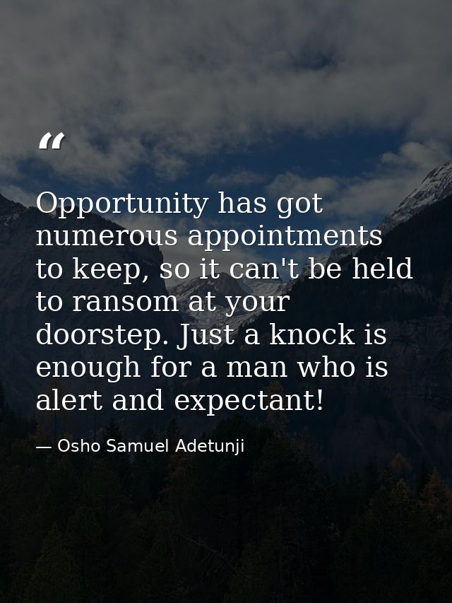 Opportunity has got numerous appointments to keep, so it can't be held to ransom at your doorstep. Just a knock is enoug — Osho Samuel Adetunji