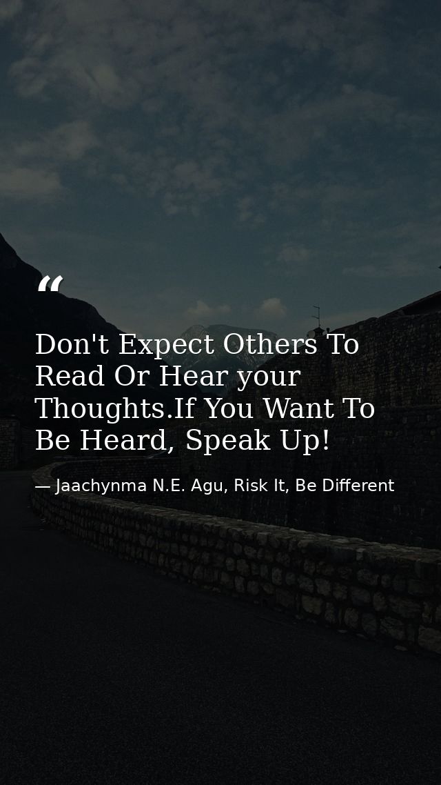 Don't Expect Others To Read Or Hear your Thoughts.If You Want To Be Heard, Speak Up! — Jaachynma N.E. Agu, Risk It, Be Different