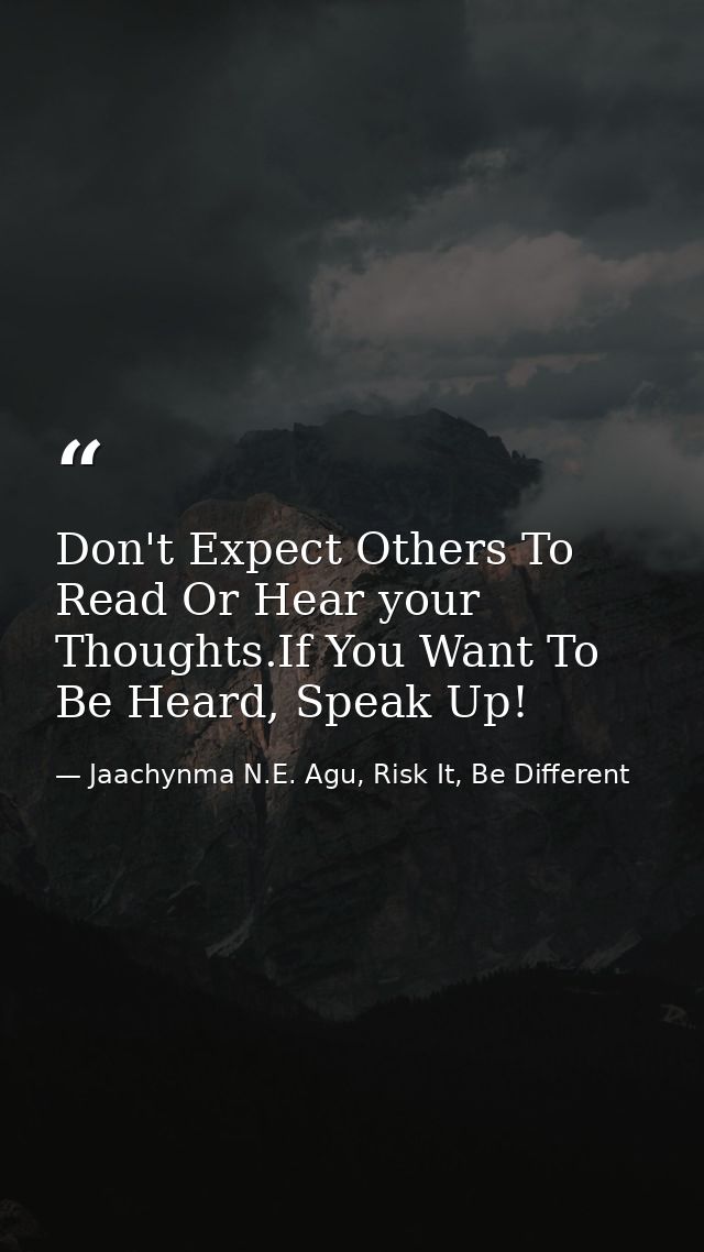 Don't Expect Others To Read Or Hear your Thoughts.If You Want To Be Heard, Speak Up! — Jaachynma N.E. Agu, Risk It, Be Different