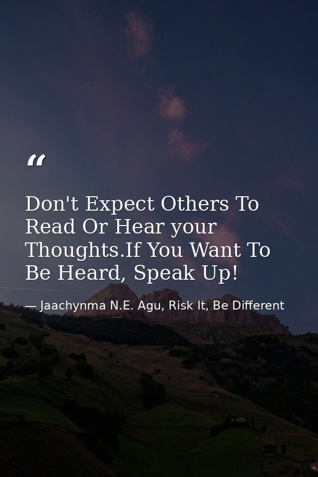 Don't Expect Others To Read Or Hear your Thoughts.If You Want To Be Heard, Speak Up! — Jaachynma N.E. Agu, Risk It, Be Different