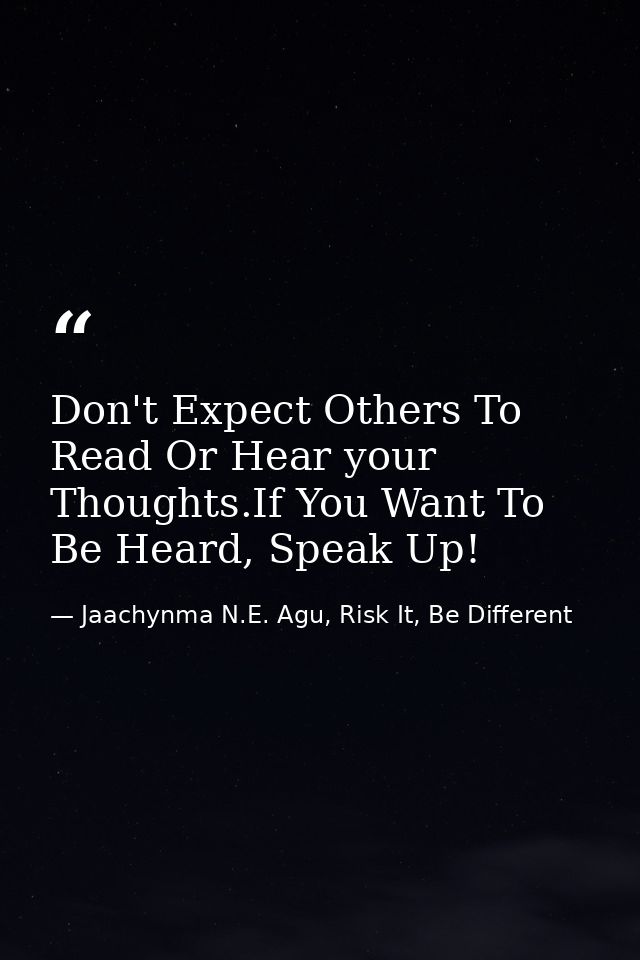 Don't Expect Others To Read Or Hear your Thoughts.If You Want To Be Heard, Speak Up! — Jaachynma N.E. Agu, Risk It, Be Different