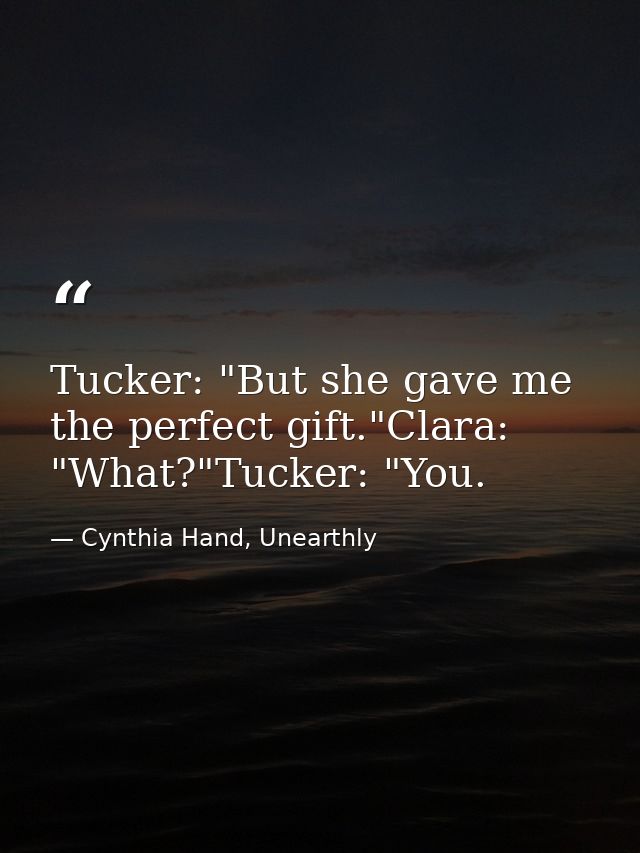 Tucker: "But she gave me the perfect gift."Clara: "What?"Tucker: "You. — Cynthia Hand, Unearthly