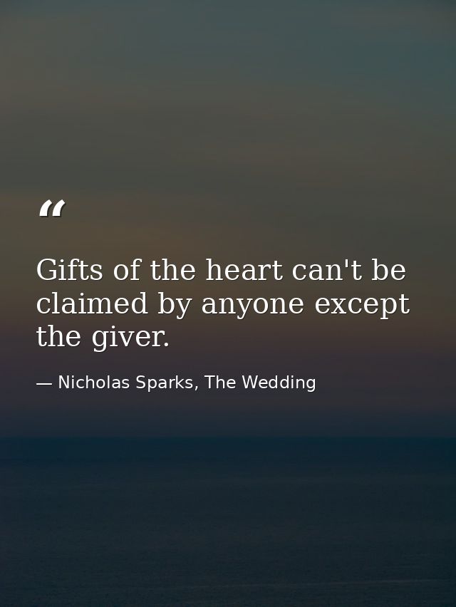 Gifts of the heart can't be claimed by anyone except the giver. — Nicholas Sparks, The Wedding