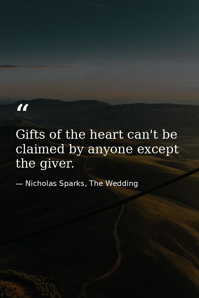 Gifts of the heart can't be claimed by anyone except the giver. — Nicholas Sparks, The Wedding