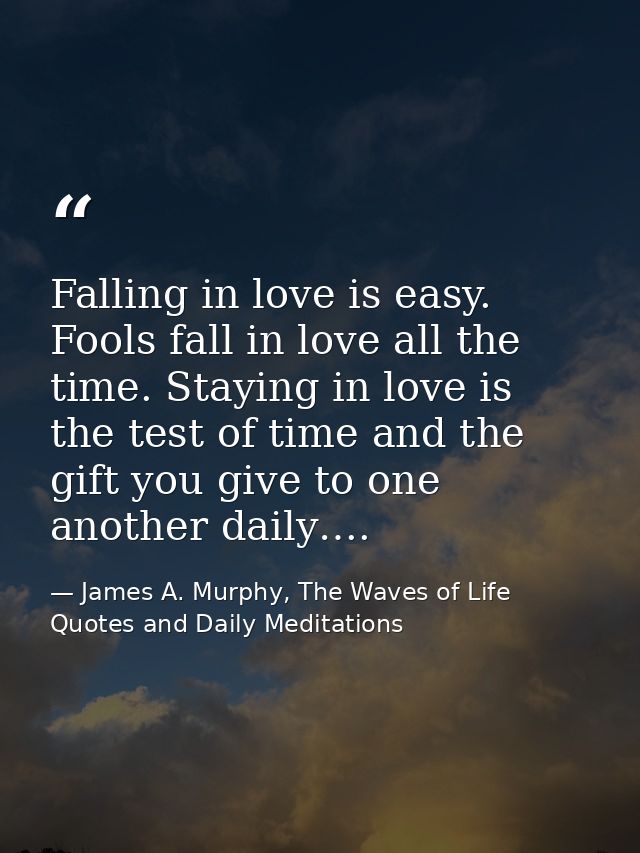Falling in love is easy. Fools fall in love all the time. Staying in love is the test of time and the gift you give to o — James A. Murphy, The Waves of Life Quotes and Daily Meditations