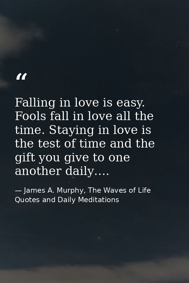 Falling in love is easy. Fools fall in love all the time. Staying in love is the test of time and the gift you give to o — James A. Murphy, The Waves of Life Quotes and Daily Meditations