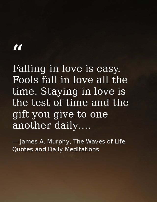 Falling in love is easy. Fools fall in love all the time. Staying in love is the test of time and the gift you give to o — James A. Murphy, The Waves of Life Quotes and Daily Meditations