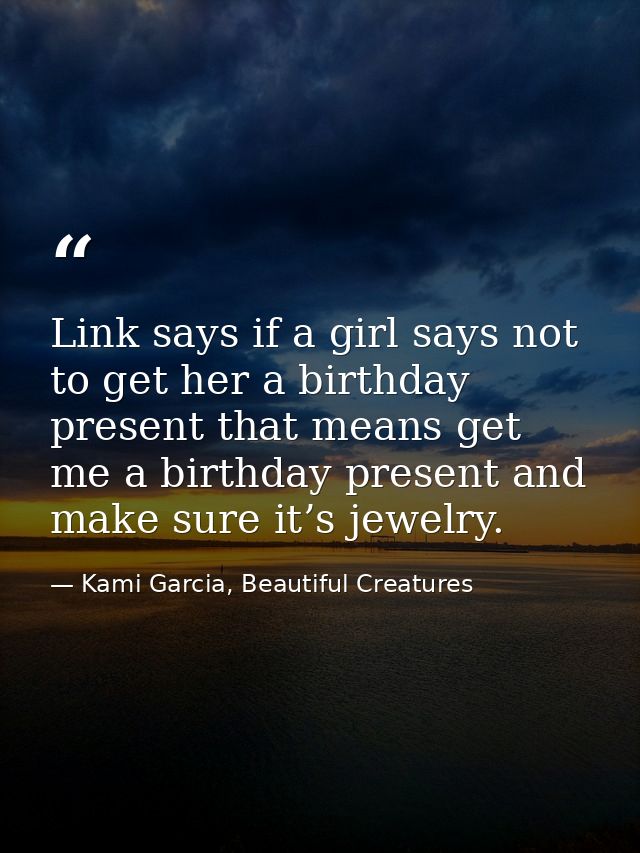 Link says if a girl says not to get her a birthday present that means get me a birthday present and make sure it’s jewel — Kami Garcia, Beautiful Creatures