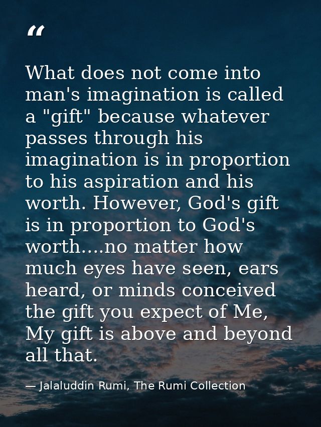 What does not come into man's imagination is called a "gift" because whatever passes through his imagination is in propo — Jalaluddin Rumi, The Rumi Collection