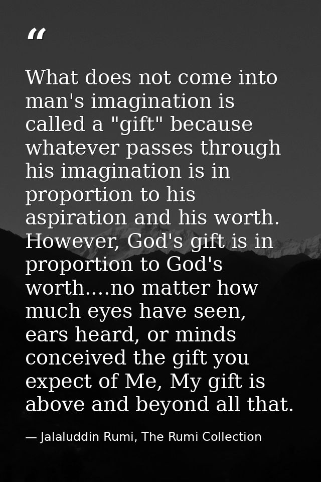 What does not come into man's imagination is called a "gift" because whatever passes through his imagination is in propo — Jalaluddin Rumi, The Rumi Collection