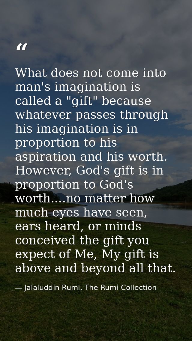 What does not come into man's imagination is called a "gift" because whatever passes through his imagination is in propo — Jalaluddin Rumi, The Rumi Collection