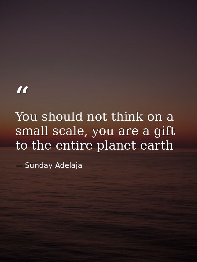 You should not think on a small scale, you are a gift to the entire planet earth — Sunday Adelaja