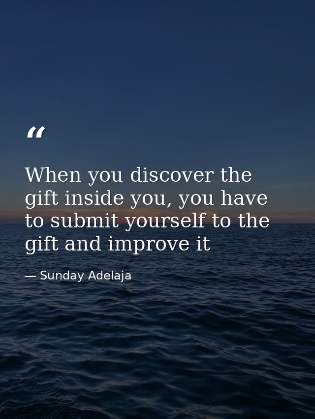 When you discover the gift inside you, you have to submit yourself to the gift and improve it — Sunday Adelaja