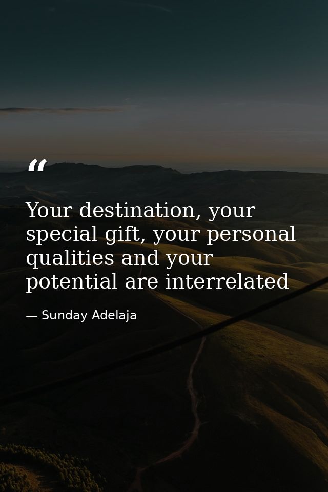 Your destination, your special gift, your personal qualities and your potential are interrelated — Sunday Adelaja
