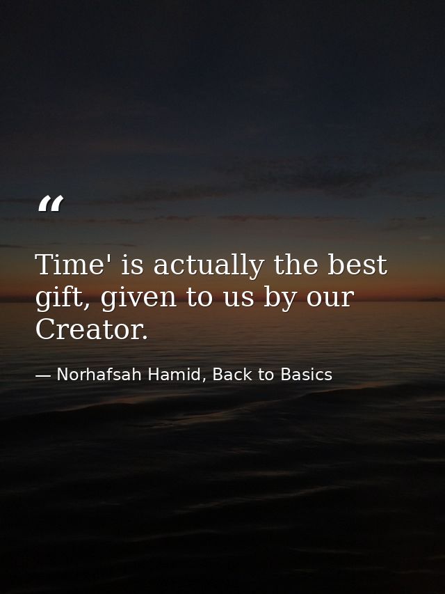 Time' is actually the best gift, given to us by our Creator. — Norhafsah Hamid, Back to Basics