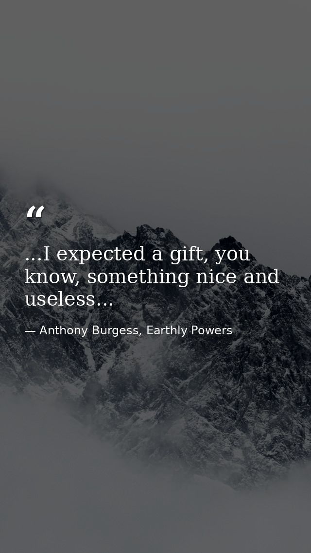 ...I expected a gift, you know, something nice and useless... — Anthony Burgess, Earthly Powers